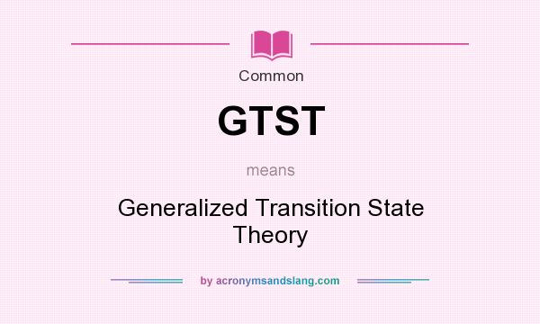 What does GTST mean? It stands for Generalized Transition State Theory