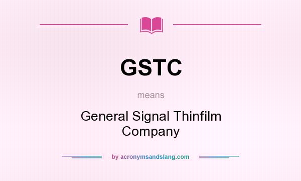 What does GSTC mean? It stands for General Signal Thinfilm Company
