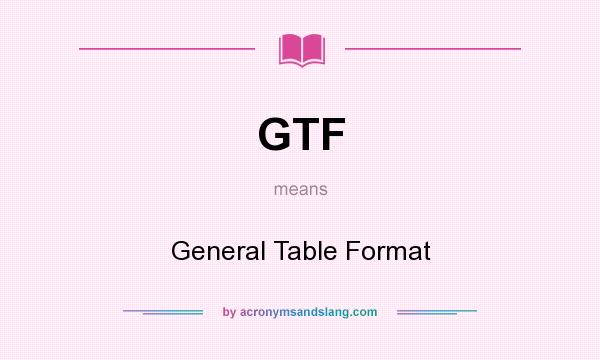 What does GTF mean? It stands for General Table Format