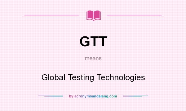 What does GTT mean? It stands for Global Testing Technologies