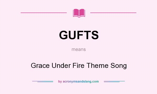 What does GUFTS mean? It stands for Grace Under Fire Theme Song