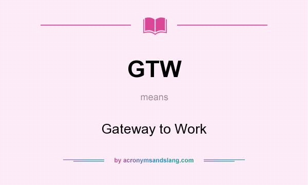 What does GTW mean? It stands for Gateway to Work