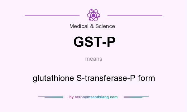 What does GST-P mean? It stands for glutathione S-transferase-P form