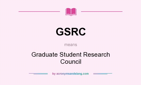What does GSRC mean? It stands for Graduate Student Research Council