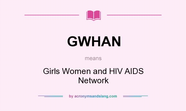What does GWHAN mean? It stands for Girls Women and HIV AIDS Network
