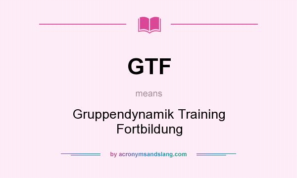 What does GTF mean? It stands for Gruppendynamik Training Fortbildung