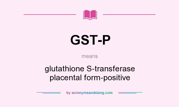 What does GST-P mean? It stands for glutathione S-transferase placental form-positive