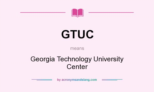 What does GTUC mean? It stands for Georgia Technology University Center