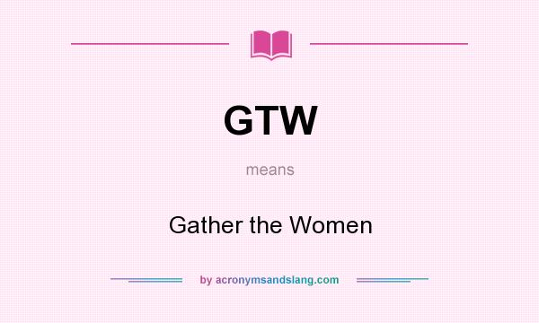 What does GTW mean? It stands for Gather the Women