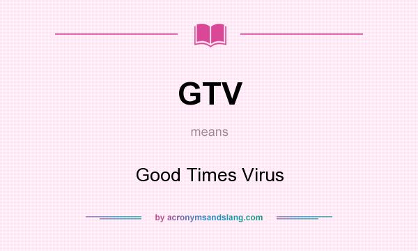 What does GTV mean? It stands for Good Times Virus