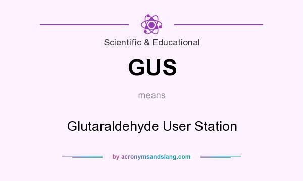 What does GUS mean? It stands for Glutaraldehyde User Station