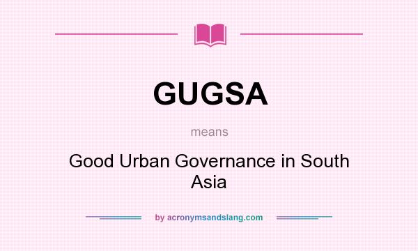 What does GUGSA mean? It stands for Good Urban Governance in South Asia