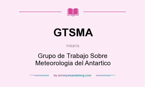 What does GTSMA mean? It stands for Grupo de Trabajo Sobre Meteorologia del Antartico