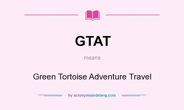 What does GTAT mean? It stands for Green Tortoise Adventure Travel