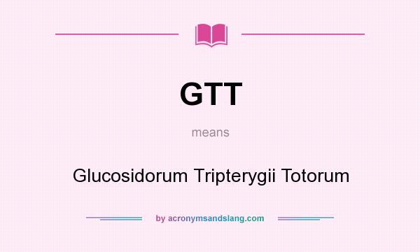 What does GTT mean? It stands for Glucosidorum Tripterygii Totorum