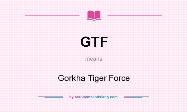 What does GTF mean? It stands for Gorkha Tiger Force