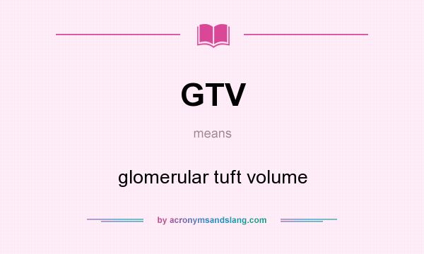 What does GTV mean? It stands for glomerular tuft volume