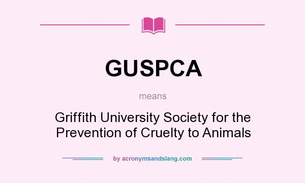 What does GUSPCA mean? It stands for Griffith University Society for the Prevention of Cruelty to Animals