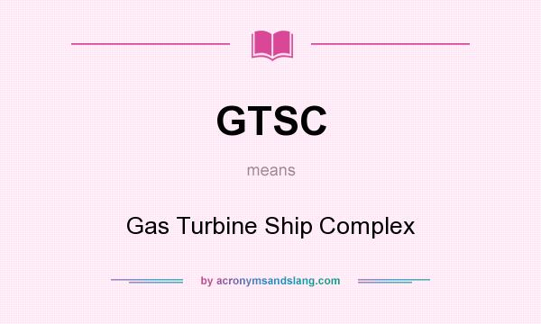 What does GTSC mean? It stands for Gas Turbine Ship Complex
