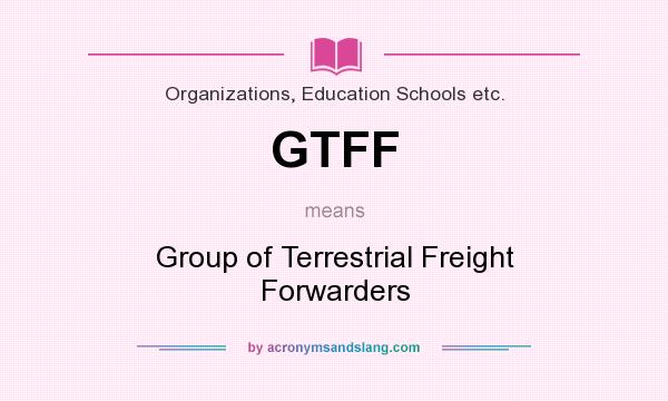 What does GTFF mean? It stands for Group of Terrestrial Freight Forwarders