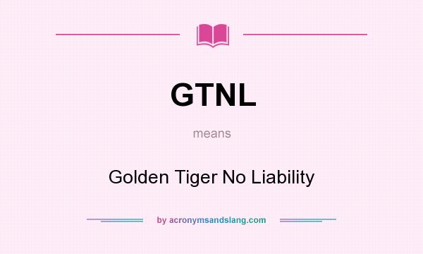 What does GTNL mean? It stands for Golden Tiger No Liability