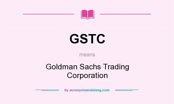 What does GSTC mean? It stands for Goldman Sachs Trading Corporation