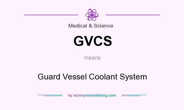 What does GVCS mean? It stands for Guard Vessel Coolant System