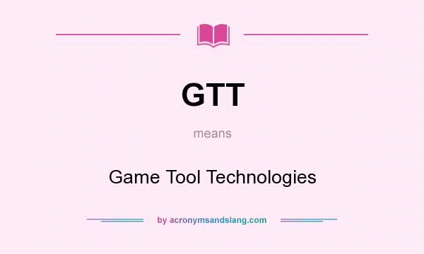 What does GTT mean? It stands for Game Tool Technologies