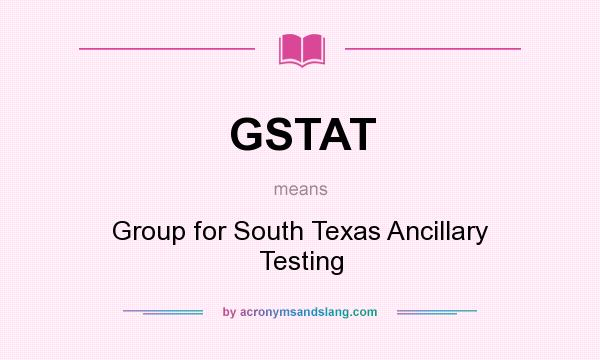 What does GSTAT mean? It stands for Group for South Texas Ancillary Testing