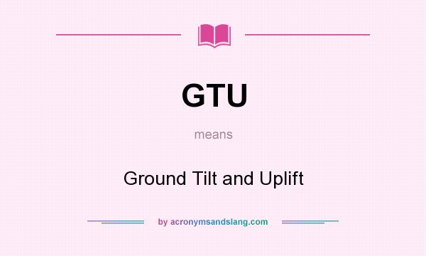 What does GTU mean? It stands for Ground Tilt and Uplift