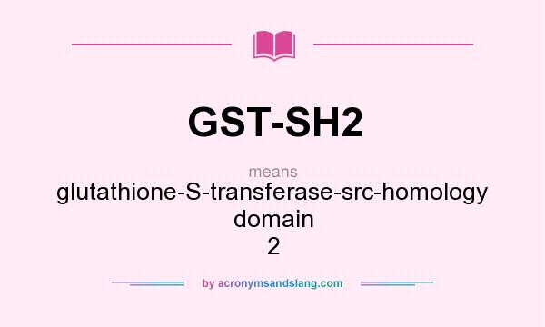 What does GST-SH2 mean? It stands for glutathione-S-transferase-src-homology domain 2