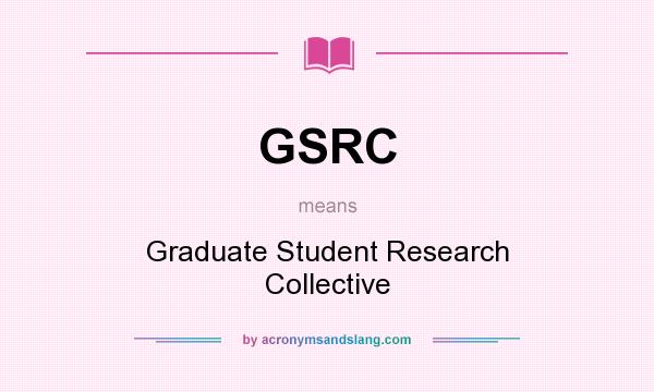 What does GSRC mean? It stands for Graduate Student Research Collective