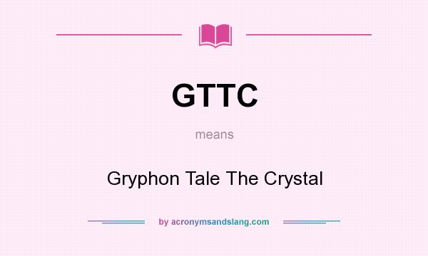 What does GTTC mean? It stands for Gryphon Tale The Crystal