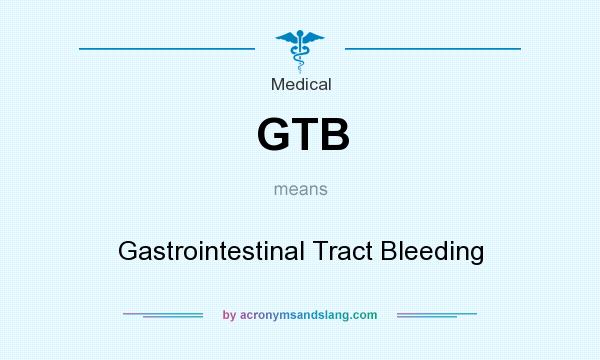 What does GTB mean? It stands for Gastrointestinal Tract Bleeding