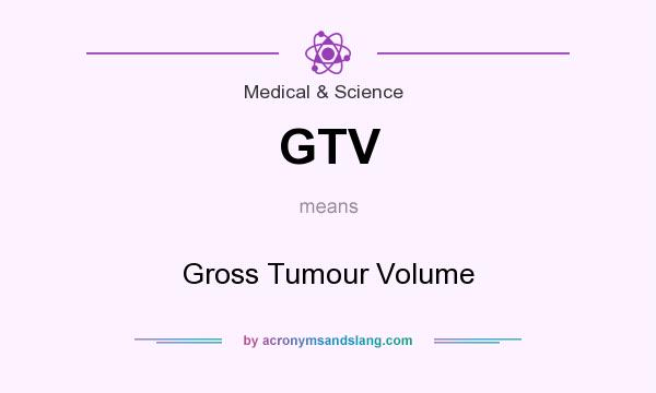 What does GTV mean? It stands for Gross Tumour Volume