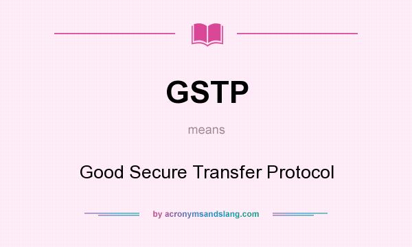 What does GSTP mean? It stands for Good Secure Transfer Protocol