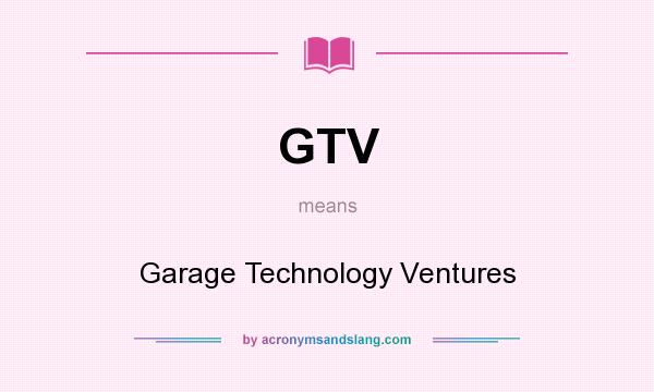 What does GTV mean? It stands for Garage Technology Ventures