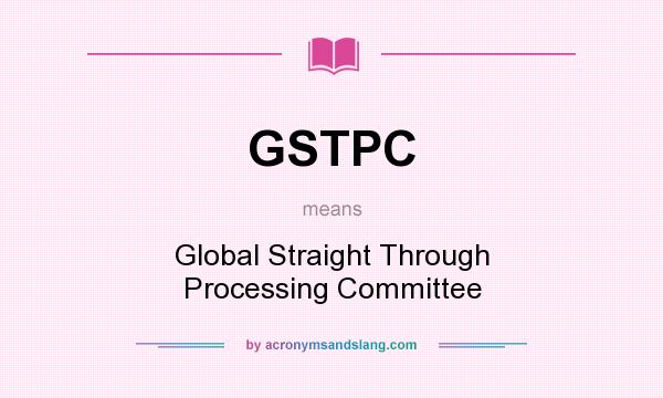 What does GSTPC mean? It stands for Global Straight Through Processing Committee