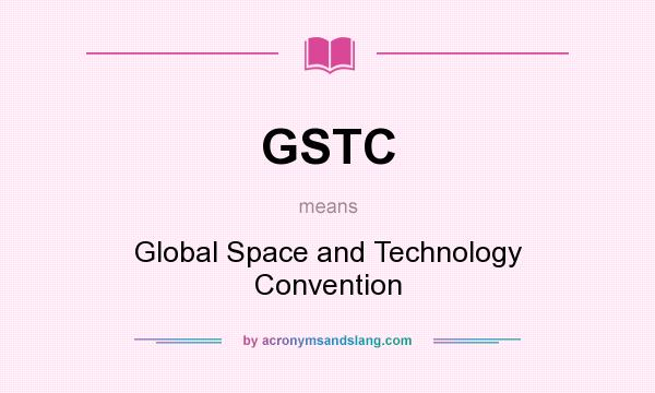 What does GSTC mean? It stands for Global Space and Technology Convention