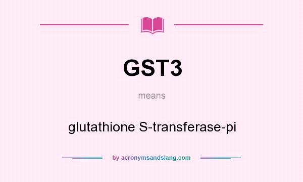 What does GST3 mean? It stands for glutathione S-transferase-pi