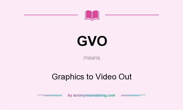 What does GVO mean? It stands for Graphics to Video Out