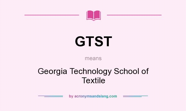 What does GTST mean? It stands for Georgia Technology School of Textile