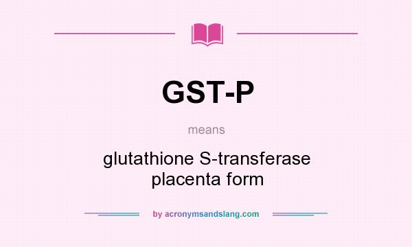What does GST-P mean? It stands for glutathione S-transferase placenta form