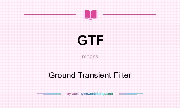 What does GTF mean? It stands for Ground Transient Filter