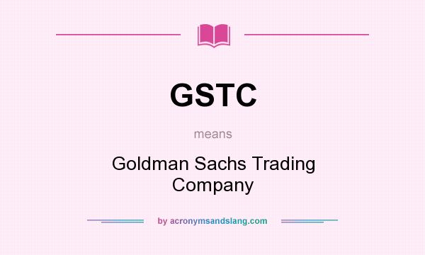 What does GSTC mean? It stands for Goldman Sachs Trading Company