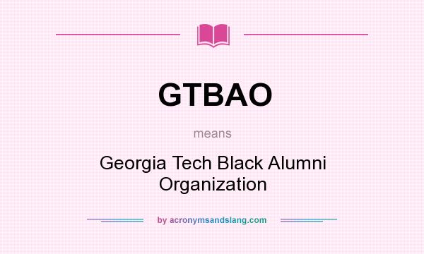 What does GTBAO mean? It stands for Georgia Tech Black Alumni Organization