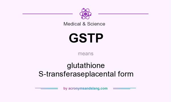 What does GSTP mean? It stands for glutathione S-transferaseplacental form