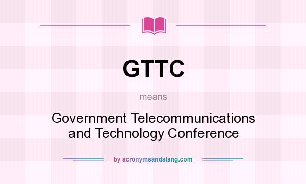 What does GTTC mean? It stands for Government Telecommunications and Technology Conference