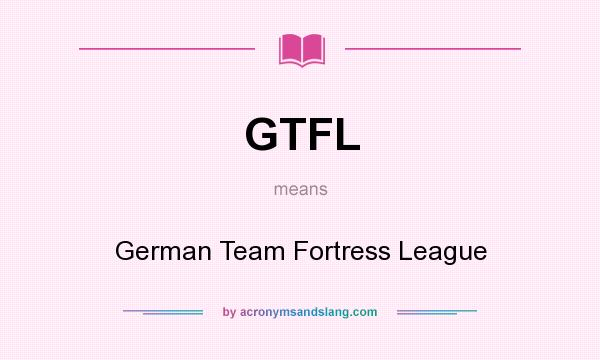 What does GTFL mean? It stands for German Team Fortress League