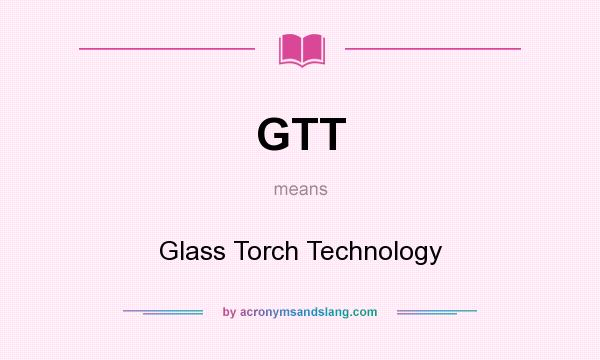What does GTT mean? It stands for Glass Torch Technology